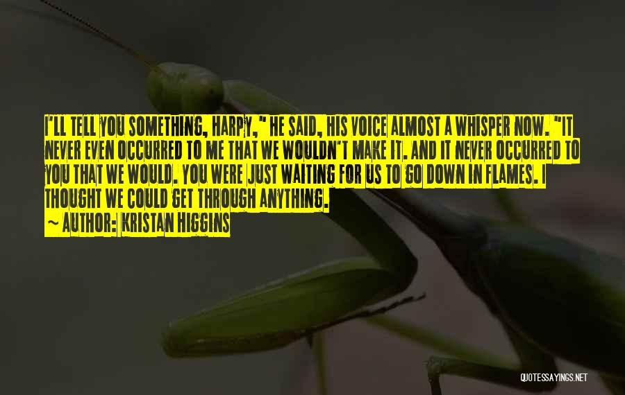 Kristan Higgins Quotes: I'll Tell You Something, Harpy, He Said, His Voice Almost A Whisper Now. It Never Even Occurred To Me That