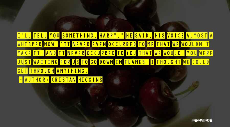 Kristan Higgins Quotes: I'll Tell You Something, Harpy, He Said, His Voice Almost A Whisper Now. It Never Even Occurred To Me That