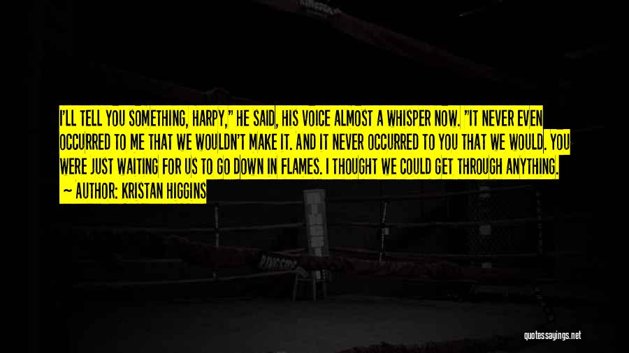 Kristan Higgins Quotes: I'll Tell You Something, Harpy, He Said, His Voice Almost A Whisper Now. It Never Even Occurred To Me That