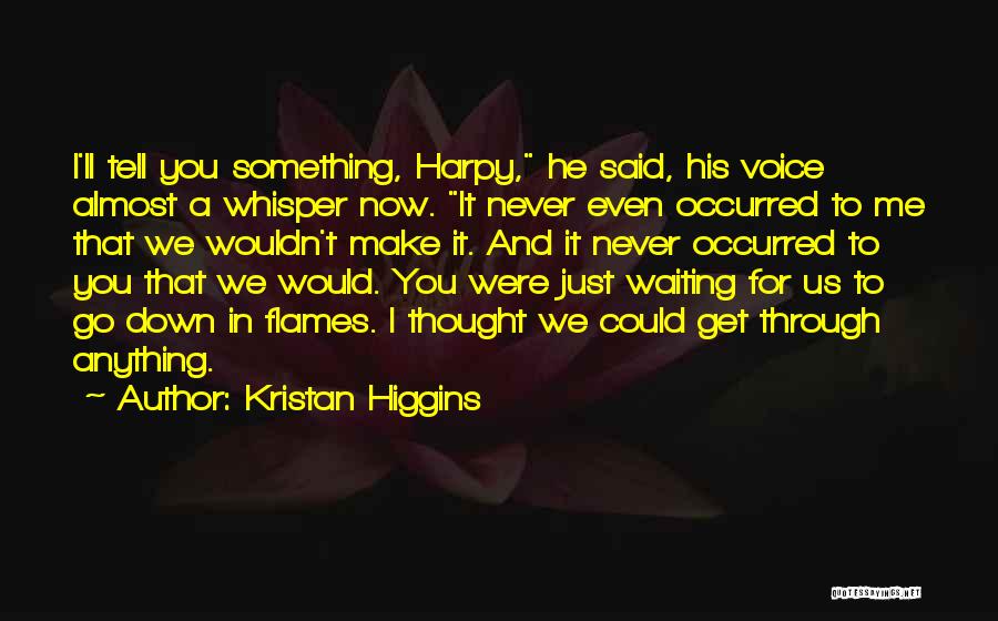 Kristan Higgins Quotes: I'll Tell You Something, Harpy, He Said, His Voice Almost A Whisper Now. It Never Even Occurred To Me That