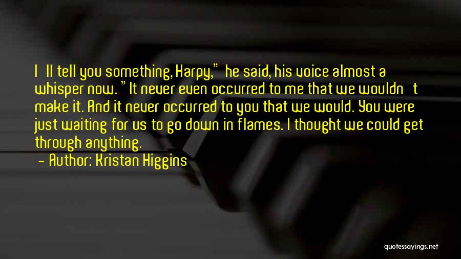 Kristan Higgins Quotes: I'll Tell You Something, Harpy, He Said, His Voice Almost A Whisper Now. It Never Even Occurred To Me That