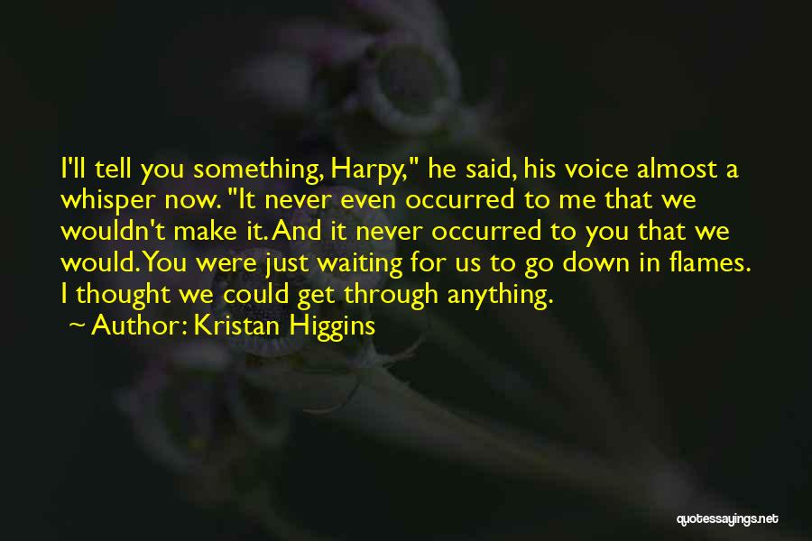 Kristan Higgins Quotes: I'll Tell You Something, Harpy, He Said, His Voice Almost A Whisper Now. It Never Even Occurred To Me That