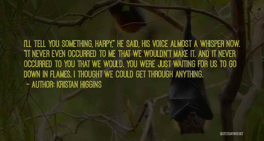 Kristan Higgins Quotes: I'll Tell You Something, Harpy, He Said, His Voice Almost A Whisper Now. It Never Even Occurred To Me That