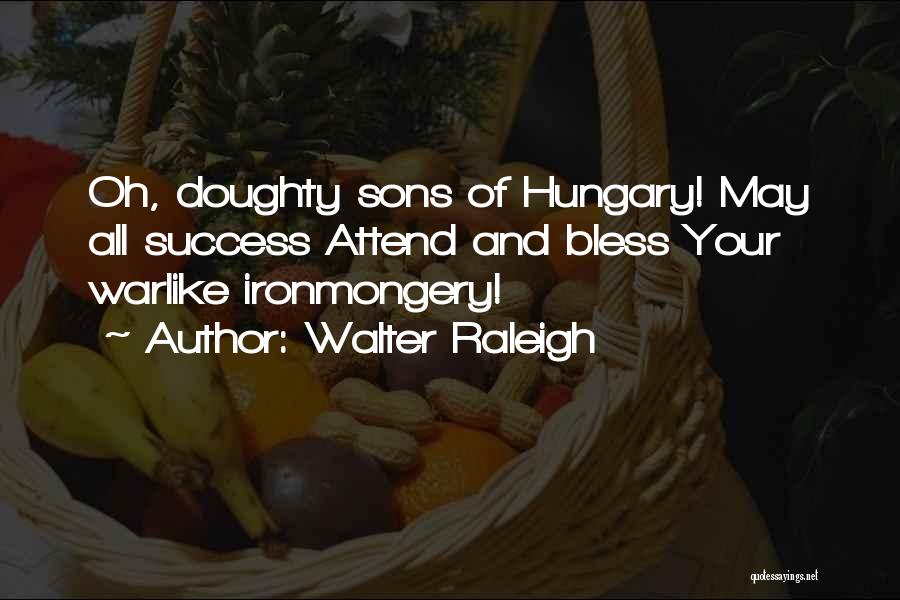 Walter Raleigh Quotes: Oh, Doughty Sons Of Hungary! May All Success Attend And Bless Your Warlike Ironmongery!