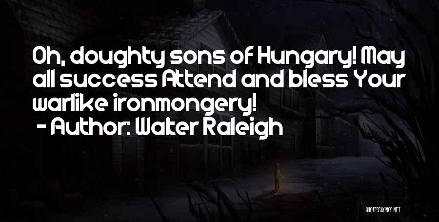 Walter Raleigh Quotes: Oh, Doughty Sons Of Hungary! May All Success Attend And Bless Your Warlike Ironmongery!