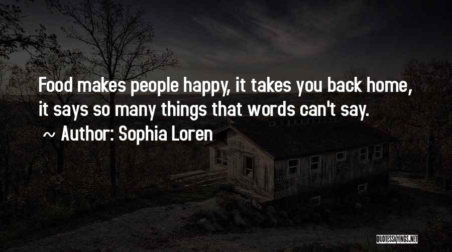 Sophia Loren Quotes: Food Makes People Happy, It Takes You Back Home, It Says So Many Things That Words Can't Say.