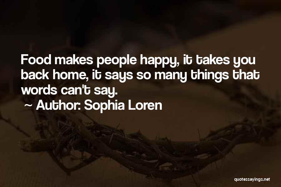 Sophia Loren Quotes: Food Makes People Happy, It Takes You Back Home, It Says So Many Things That Words Can't Say.