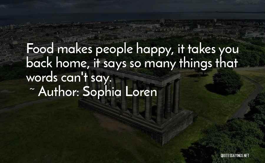 Sophia Loren Quotes: Food Makes People Happy, It Takes You Back Home, It Says So Many Things That Words Can't Say.