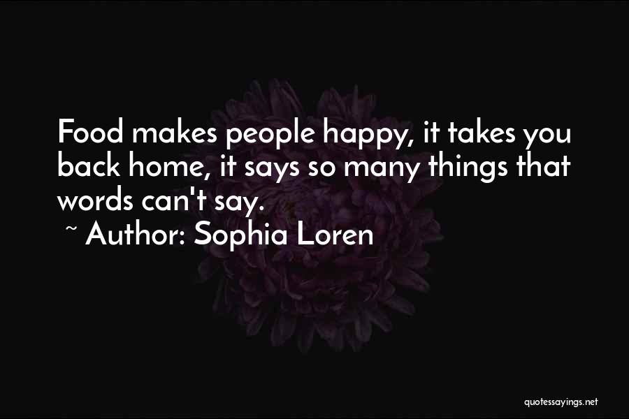 Sophia Loren Quotes: Food Makes People Happy, It Takes You Back Home, It Says So Many Things That Words Can't Say.