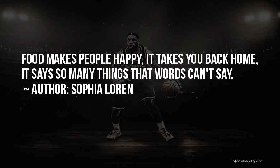 Sophia Loren Quotes: Food Makes People Happy, It Takes You Back Home, It Says So Many Things That Words Can't Say.