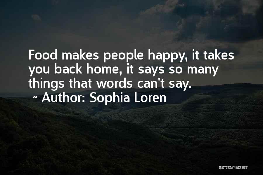 Sophia Loren Quotes: Food Makes People Happy, It Takes You Back Home, It Says So Many Things That Words Can't Say.