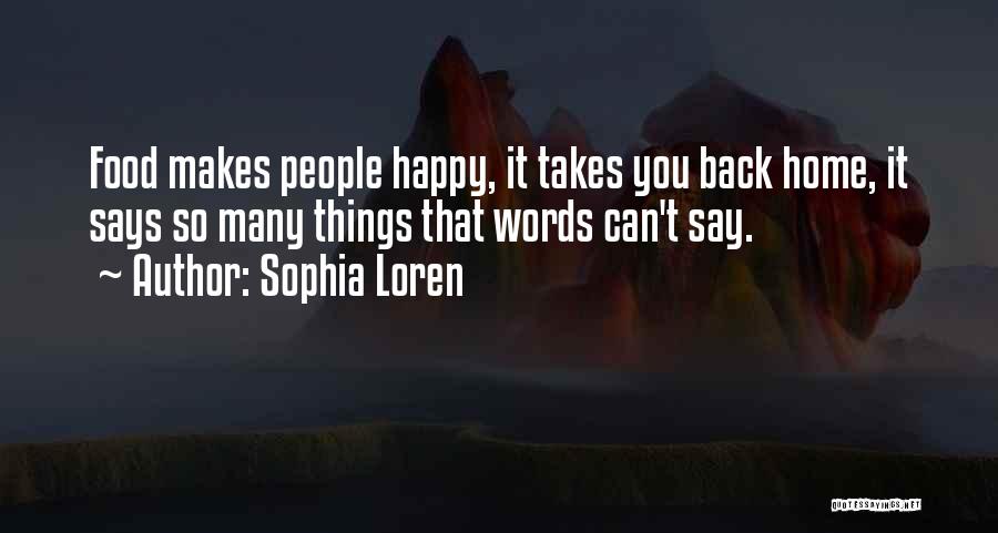 Sophia Loren Quotes: Food Makes People Happy, It Takes You Back Home, It Says So Many Things That Words Can't Say.