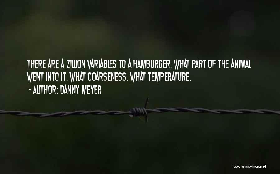 Danny Meyer Quotes: There Are A Zillion Variables To A Hamburger. What Part Of The Animal Went Into It. What Coarseness. What Temperature.