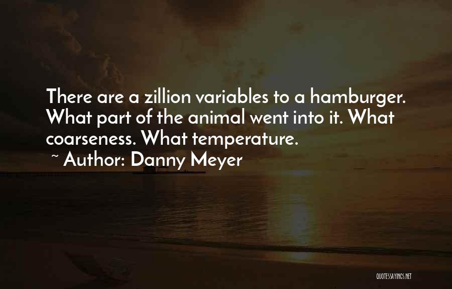 Danny Meyer Quotes: There Are A Zillion Variables To A Hamburger. What Part Of The Animal Went Into It. What Coarseness. What Temperature.