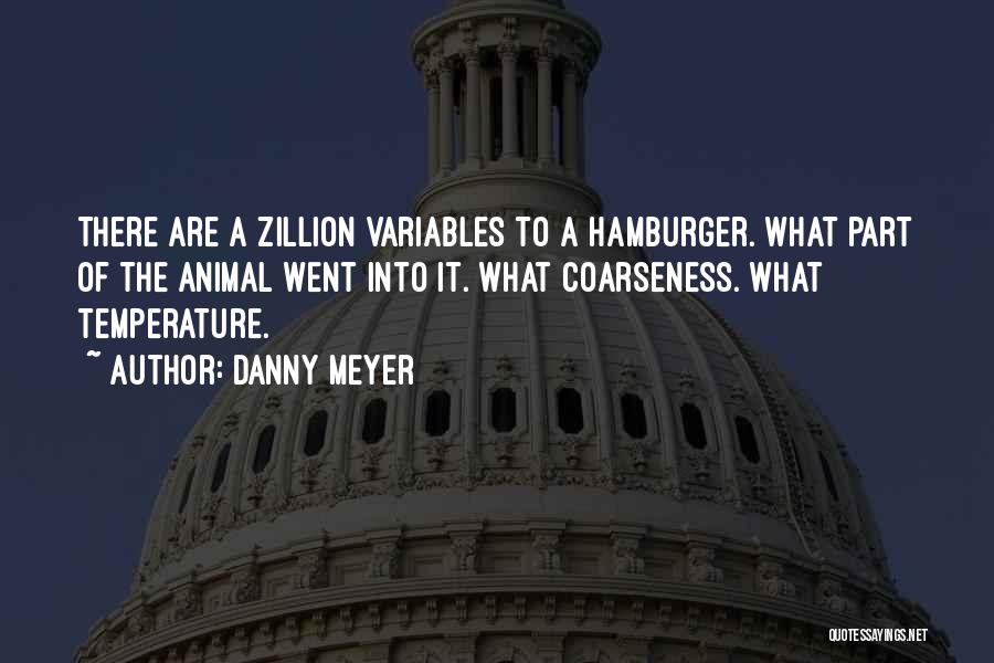 Danny Meyer Quotes: There Are A Zillion Variables To A Hamburger. What Part Of The Animal Went Into It. What Coarseness. What Temperature.