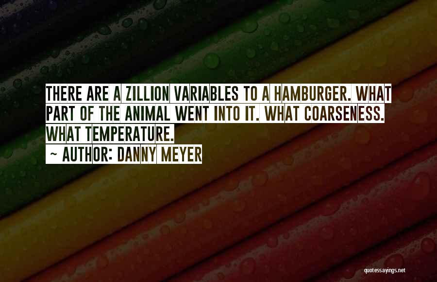 Danny Meyer Quotes: There Are A Zillion Variables To A Hamburger. What Part Of The Animal Went Into It. What Coarseness. What Temperature.