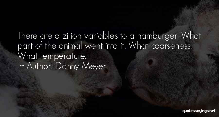 Danny Meyer Quotes: There Are A Zillion Variables To A Hamburger. What Part Of The Animal Went Into It. What Coarseness. What Temperature.