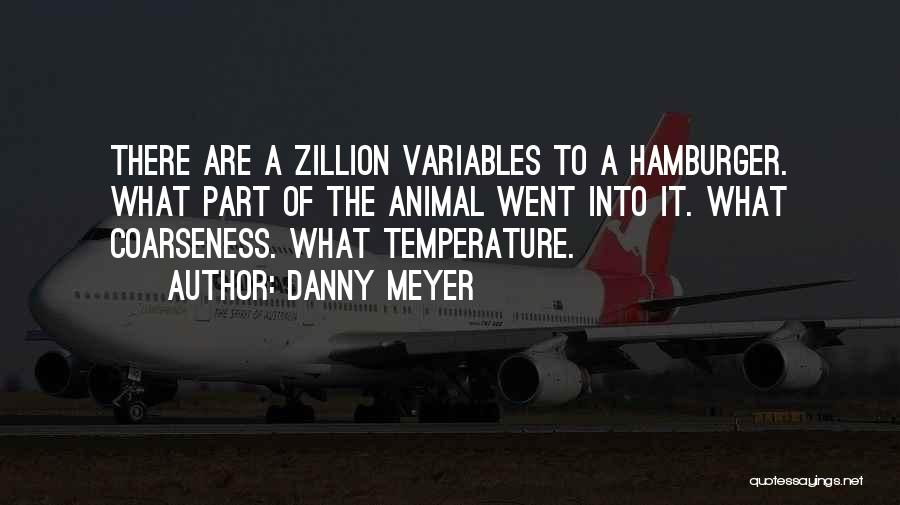 Danny Meyer Quotes: There Are A Zillion Variables To A Hamburger. What Part Of The Animal Went Into It. What Coarseness. What Temperature.