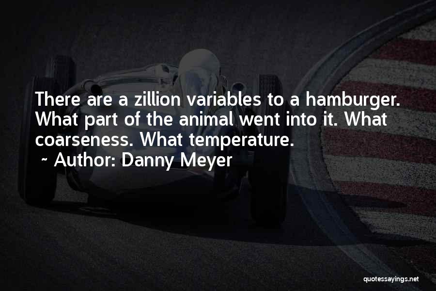 Danny Meyer Quotes: There Are A Zillion Variables To A Hamburger. What Part Of The Animal Went Into It. What Coarseness. What Temperature.