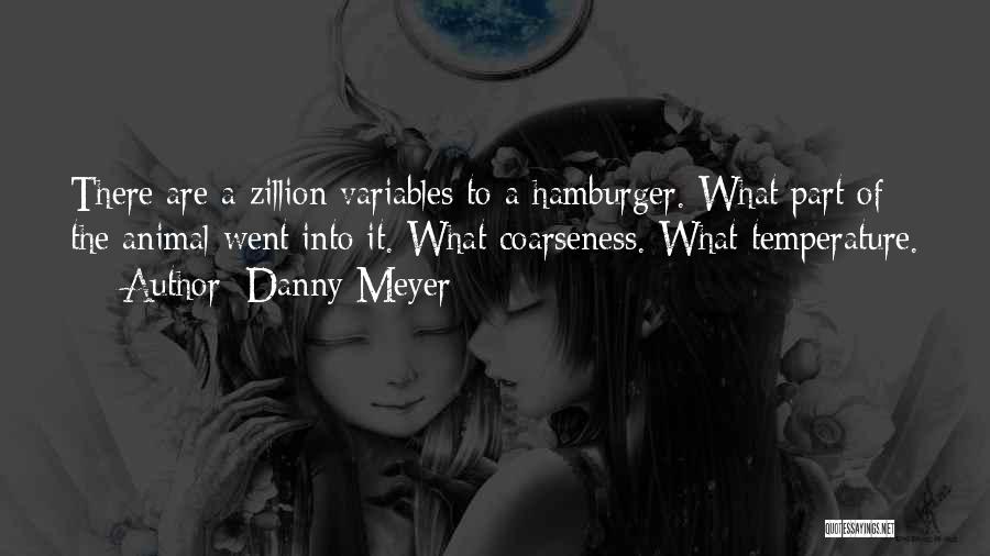 Danny Meyer Quotes: There Are A Zillion Variables To A Hamburger. What Part Of The Animal Went Into It. What Coarseness. What Temperature.