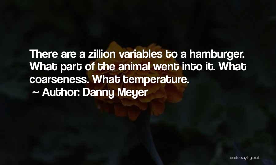 Danny Meyer Quotes: There Are A Zillion Variables To A Hamburger. What Part Of The Animal Went Into It. What Coarseness. What Temperature.