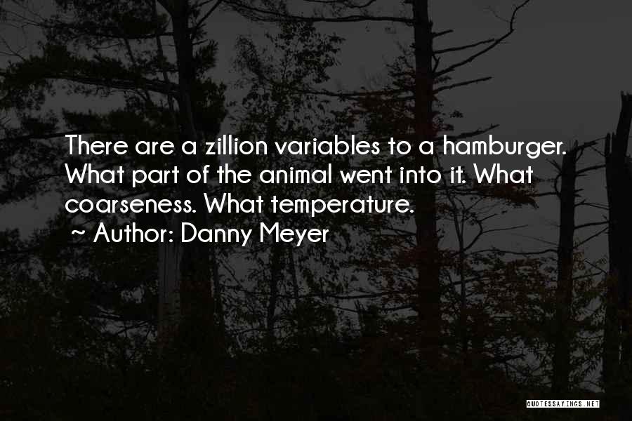 Danny Meyer Quotes: There Are A Zillion Variables To A Hamburger. What Part Of The Animal Went Into It. What Coarseness. What Temperature.