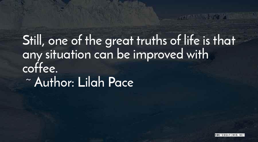Lilah Pace Quotes: Still, One Of The Great Truths Of Life Is That Any Situation Can Be Improved With Coffee.