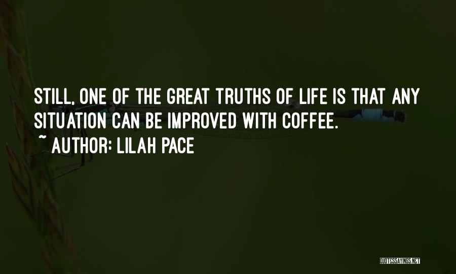 Lilah Pace Quotes: Still, One Of The Great Truths Of Life Is That Any Situation Can Be Improved With Coffee.