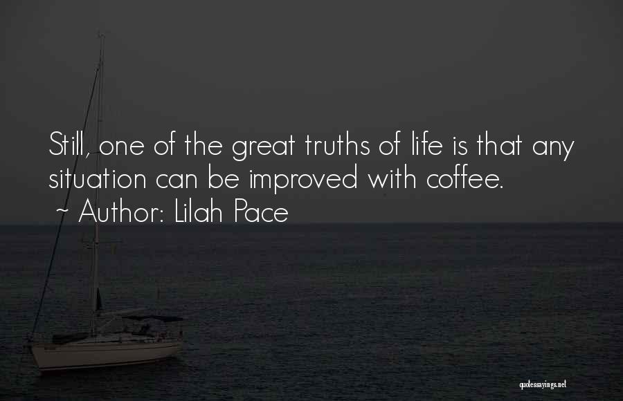 Lilah Pace Quotes: Still, One Of The Great Truths Of Life Is That Any Situation Can Be Improved With Coffee.