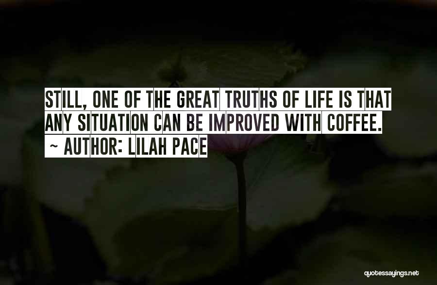 Lilah Pace Quotes: Still, One Of The Great Truths Of Life Is That Any Situation Can Be Improved With Coffee.
