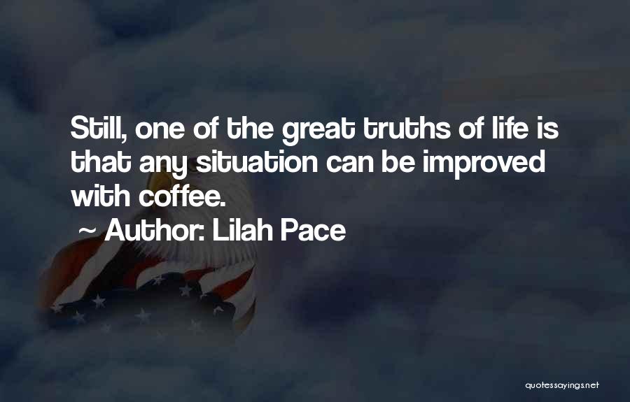 Lilah Pace Quotes: Still, One Of The Great Truths Of Life Is That Any Situation Can Be Improved With Coffee.