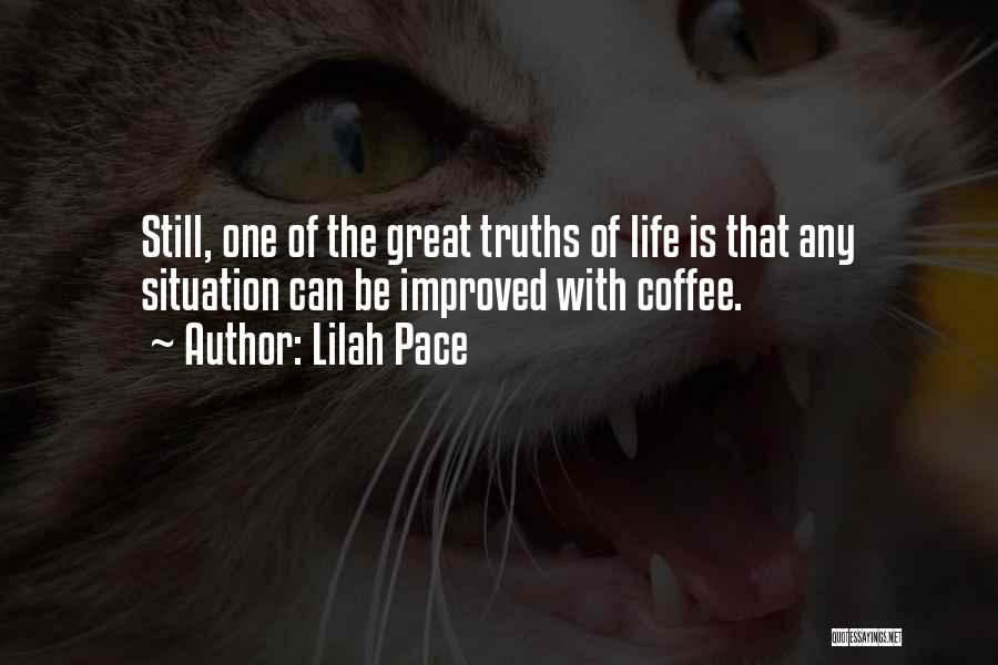 Lilah Pace Quotes: Still, One Of The Great Truths Of Life Is That Any Situation Can Be Improved With Coffee.