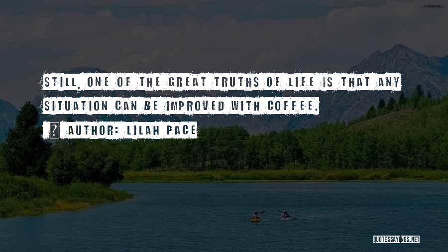 Lilah Pace Quotes: Still, One Of The Great Truths Of Life Is That Any Situation Can Be Improved With Coffee.