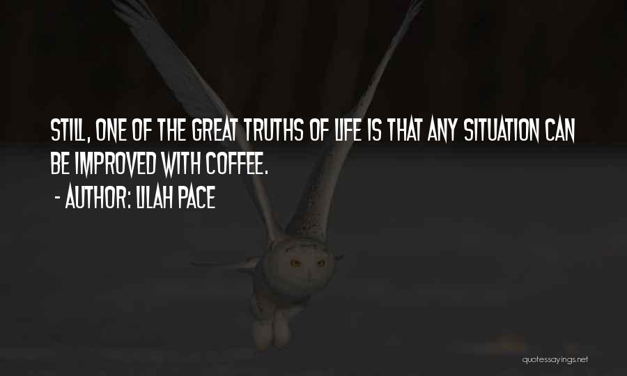 Lilah Pace Quotes: Still, One Of The Great Truths Of Life Is That Any Situation Can Be Improved With Coffee.