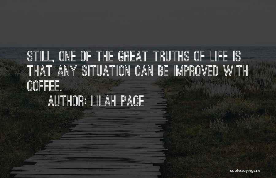 Lilah Pace Quotes: Still, One Of The Great Truths Of Life Is That Any Situation Can Be Improved With Coffee.