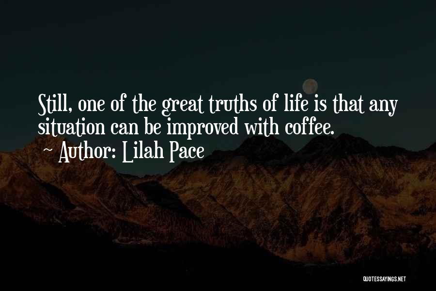 Lilah Pace Quotes: Still, One Of The Great Truths Of Life Is That Any Situation Can Be Improved With Coffee.