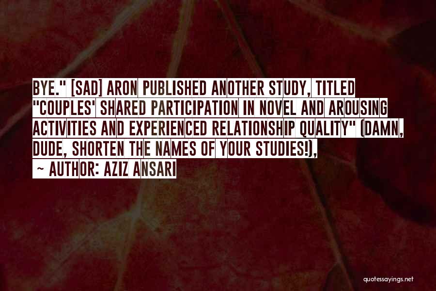 Aziz Ansari Quotes: Bye. [sad] Aron Published Another Study, Titled Couples' Shared Participation In Novel And Arousing Activities And Experienced Relationship Quality (damn,