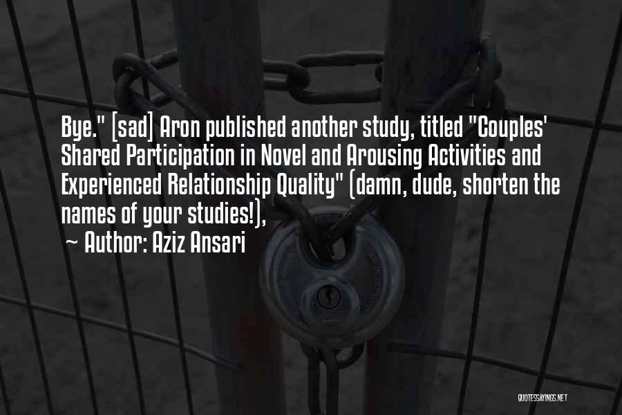 Aziz Ansari Quotes: Bye. [sad] Aron Published Another Study, Titled Couples' Shared Participation In Novel And Arousing Activities And Experienced Relationship Quality (damn,