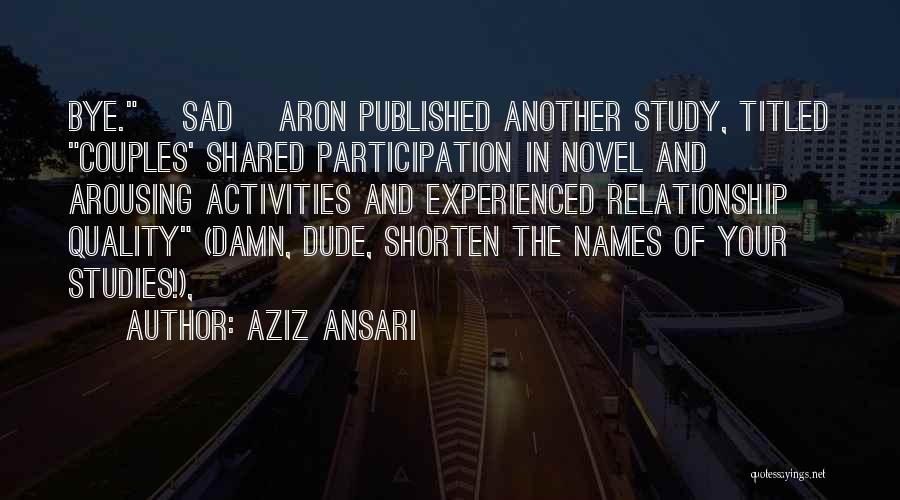 Aziz Ansari Quotes: Bye. [sad] Aron Published Another Study, Titled Couples' Shared Participation In Novel And Arousing Activities And Experienced Relationship Quality (damn,