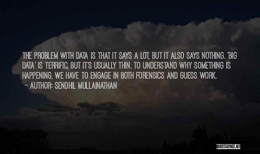 Sendhil Mullainathan Quotes: The Problem With Data Is That It Says A Lot, But It Also Says Nothing. 'big Data' Is Terrific, But