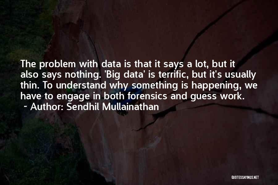 Sendhil Mullainathan Quotes: The Problem With Data Is That It Says A Lot, But It Also Says Nothing. 'big Data' Is Terrific, But