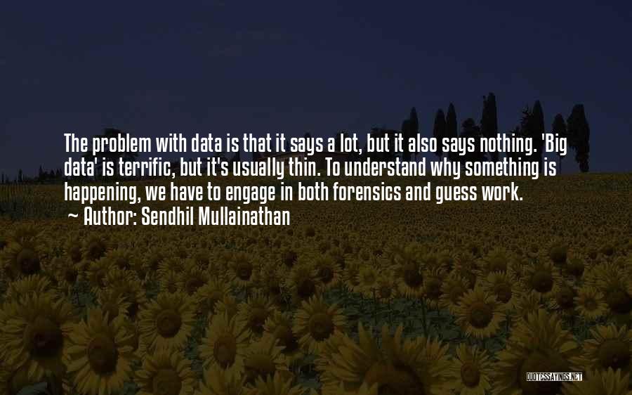 Sendhil Mullainathan Quotes: The Problem With Data Is That It Says A Lot, But It Also Says Nothing. 'big Data' Is Terrific, But