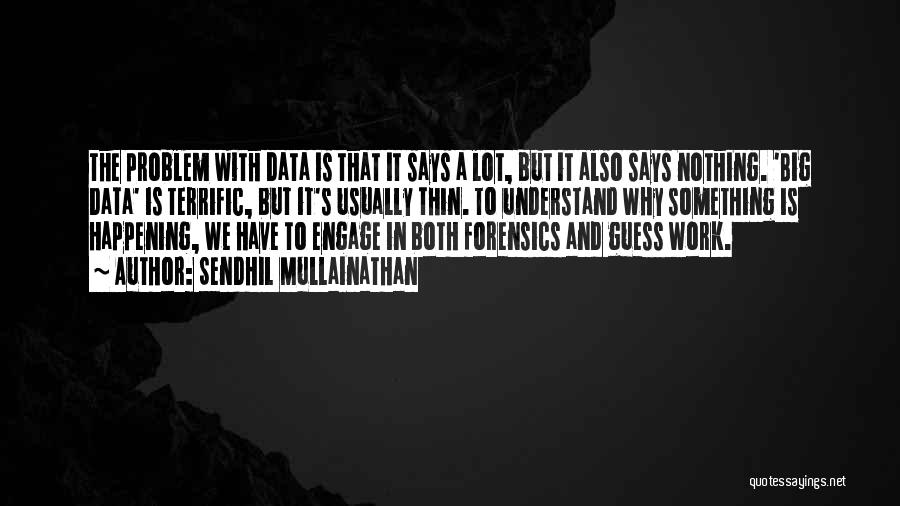 Sendhil Mullainathan Quotes: The Problem With Data Is That It Says A Lot, But It Also Says Nothing. 'big Data' Is Terrific, But