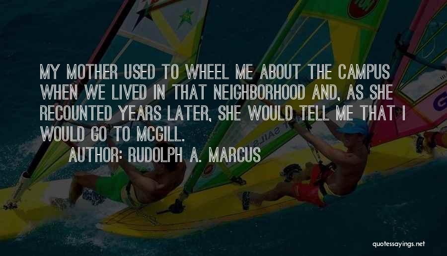 Rudolph A. Marcus Quotes: My Mother Used To Wheel Me About The Campus When We Lived In That Neighborhood And, As She Recounted Years