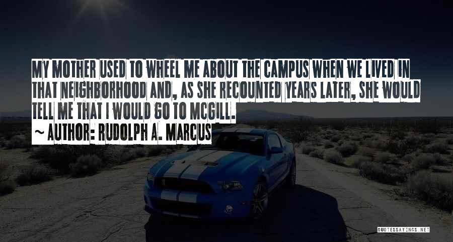 Rudolph A. Marcus Quotes: My Mother Used To Wheel Me About The Campus When We Lived In That Neighborhood And, As She Recounted Years