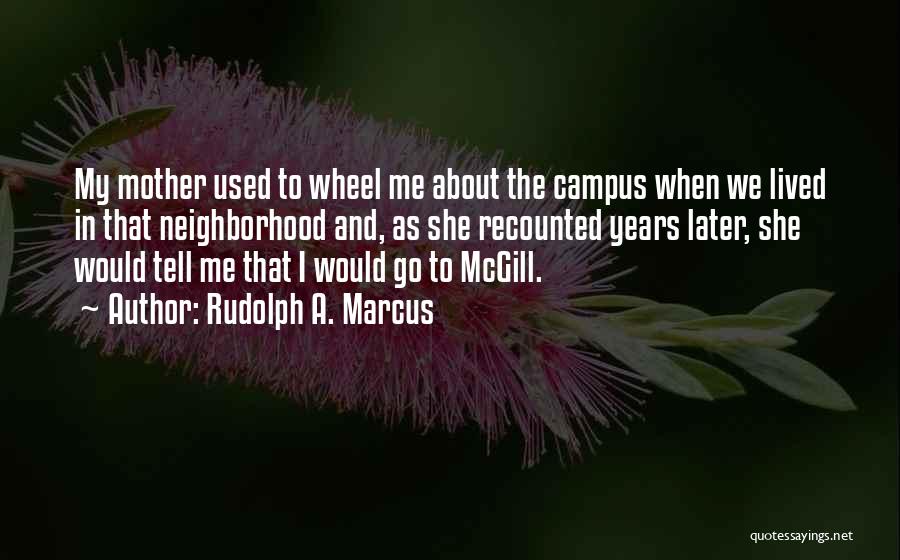 Rudolph A. Marcus Quotes: My Mother Used To Wheel Me About The Campus When We Lived In That Neighborhood And, As She Recounted Years