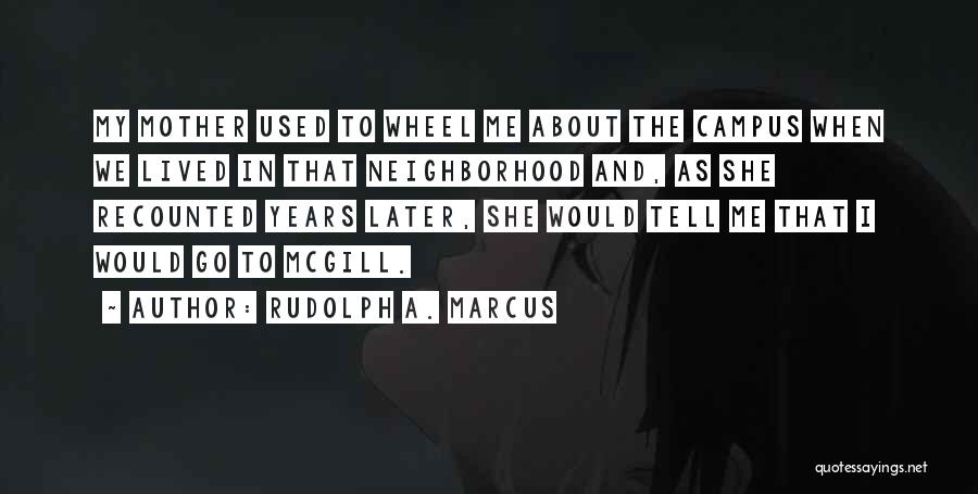 Rudolph A. Marcus Quotes: My Mother Used To Wheel Me About The Campus When We Lived In That Neighborhood And, As She Recounted Years