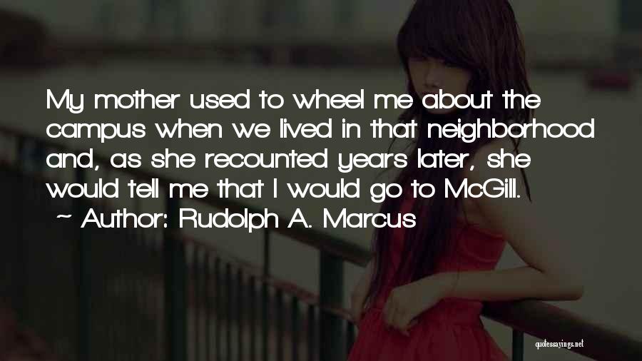 Rudolph A. Marcus Quotes: My Mother Used To Wheel Me About The Campus When We Lived In That Neighborhood And, As She Recounted Years