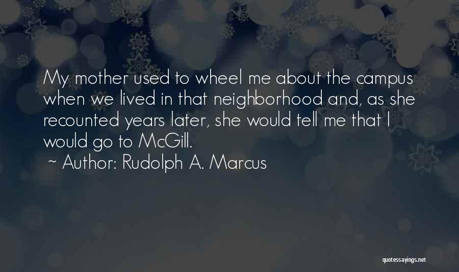 Rudolph A. Marcus Quotes: My Mother Used To Wheel Me About The Campus When We Lived In That Neighborhood And, As She Recounted Years