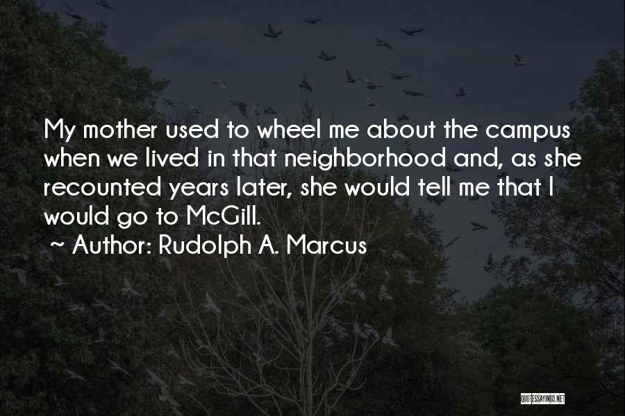 Rudolph A. Marcus Quotes: My Mother Used To Wheel Me About The Campus When We Lived In That Neighborhood And, As She Recounted Years